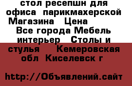 стол-ресепшн для офиса, парикмахерской, Магазина › Цена ­ 14 000 - Все города Мебель, интерьер » Столы и стулья   . Кемеровская обл.,Киселевск г.